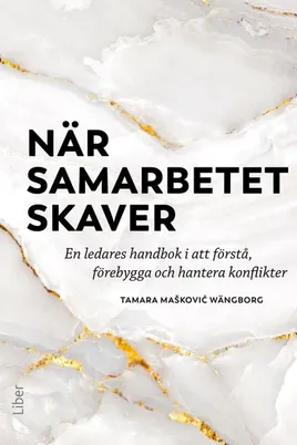 När samarbetet skaver: En ledares handbok i att förstå, förebygga och hantera konflikter